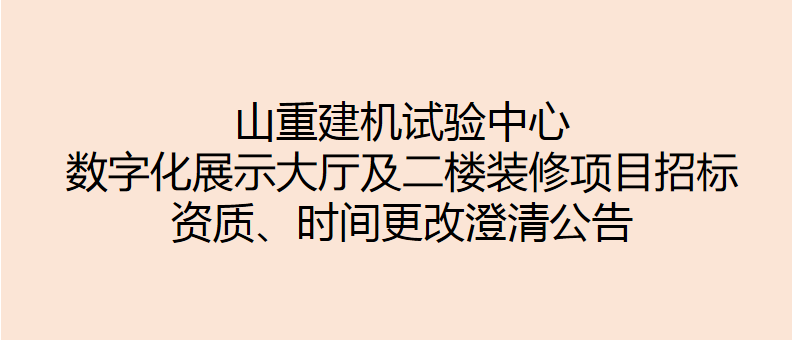 山重建機試驗中心數字化展示大廳及二樓裝修項目招標 資質、時間更改澄清公告